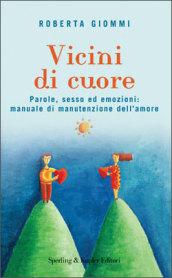 Vicini di cuore. Parole, sesso ed emozioni: manuale di manutenzione dell'amore