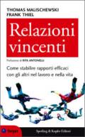 Relazioni vincenti. Come stabilire rapporti efficaci con gli altri nel lavoro e nella vita