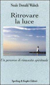 Ritrovare la luce. Un percorso di rinascita spirituale