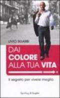 Dai colore alla tua vita. Il segreto per vivere meglio