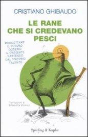 Le rane che si credevano pesci: Progettare il futuro godersi il presente partendo dal proprio talento (Varia. Economia)