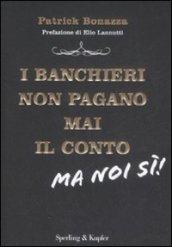 I banchieri non pagano mai il conto. Ma noi sì!
