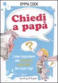 Chiedi a papà. Come rispondere alle domande impossibili dei nostri figli