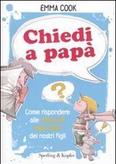 Chiedi a papà. Come rispondere alle domande impossibili dei nostri figli