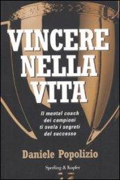 Vincere nella vita. Il mental coach dei campioni ti svela i segreti del successo