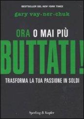 Buttati! Ora o mai più. Trasforma la tua passione in soldi