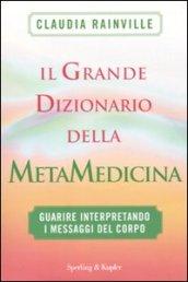 Il grande dizionario della metamedicina. Guarire interpretando i messaggi del corpo