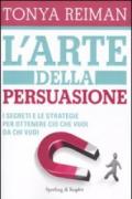 L'arte della persuasione. I segreti e le strategie per ottenere ciò che vuoi da chi vuoi