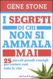 I segreti di chi non si ammala mai. 25 piccoli grandi consigli per restare sani tutta la vita