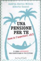 Una pensione per te (non te l'aspettavi, eh?). Il libro antipanico per pianificare il tuo futuro