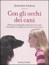 Con gli occhi dei cani. Diventa il migliore amico del tuo cane guardando il mondo dal suo punto di vista