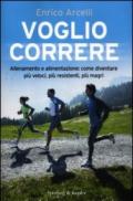 Voglio correre. Allenamento e alimentazione: come diventare più veloci, più resistenti, più magri