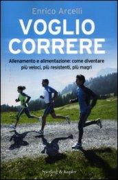 Voglio correre. Allenamento e alimentazione: come diventare più veloci, più resistenti, più magri