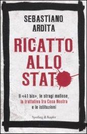 Ricatto allo Stato. Il «41 bis», le stragi mafiose, la trattativa fra Cosa Nostra e le istituzioni