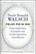 Felici più di Dio. Come trasformare la propria vita in un'esperienza straordinaria