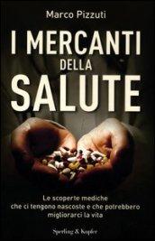 I mercanti della salute. Le scoperte mediche che ci tengono nascoste e che potrebbero migliorarci la vita