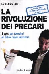 La rivoluzione dei precari. 5 passi per costruirsi un futuro senza incertezze