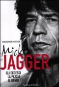 Mick Jagger. Gli eccessi, la pazzia, il genio