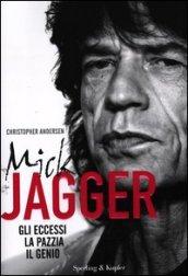 Mick Jagger. Gli eccessi, la pazzia, il genio