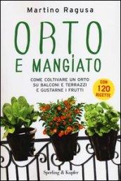 Orto e mangiato. Come coltivare un orto su balconi e terrazzi e gustarne i frutti