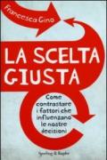 La scelta giusta. Come contrastare i fattori che influenzano le nostre decisioni