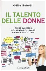 Il talento delle donne. Avere successo nel mondo del lavoro rimanendo se stesse