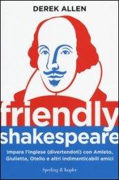 Friendly Shakespeare. Impara l'inglese (divertendoti) con Amleto, Giulietta, Otello e altri indimenticabili amici