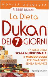 La Dieta Dukan dei 7 giorni: I 7 passi della scala nutrizionale: il metodo dolce per dimagrire senza rinunce