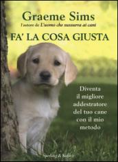 Fa' la cosa giusta. Diventa il migliore addestratore del tuo cane con il mio metodo