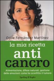 La mia ricetta anticancro. Alimentazione, difese naturali, gestione delle emozioni: come ho sconfitto il tumore