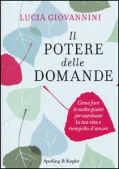 Il potere delle domande. Come fare le scelte giuste per cambiare la tua vita e riempirla d'amore