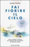 Fai fiorire il cielo. Storie, strategie e intuizioni per sviluppare idee straordinarie che cambiano il futuro