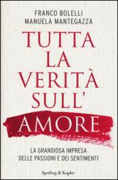 Tutta la verità sull'amore. La grandiosa impresa delle passioni e dei sentimenti