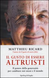 Il gusto di essere altruisti. Il potere della generosità per cambiare noi stessi e il mondo