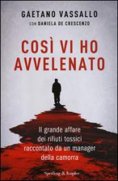 Così vi ho avvelenato. Il grande affare dei rifiuti tossici raccontato da un manager della camorra