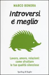 Introversi è meglio. Lavoro, amore, relazioni: come sfruttare le tue qualità silenziose