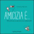 Amicizia è... 500 motivi per cui gli amici sono indispensabili