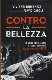 Contro la bellezza. La sfida per salvare i tesori dell'arte dalla furia dell'ISIS. Ediz. illustrata