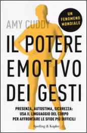 Il potere emotivo dei gesti: Presenza, autostima, sicurezza: usa il linguaggio del corpo per affrontare le sfide più difficili