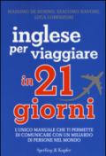 Inglese per viaggiare in 21 giorni: L'unico manuale che ti permette di comunicare con un miliardo di persone nel mondo