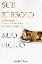 Mio figlio. Dopo Columbine: le domande di una madre, i segreti di un adolescente