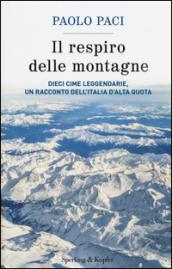 Il respiro delle montagne. Dieci cime leggendarie, un racconto dell'Italia d'alta quota