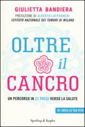 Oltre il cancro. Un percorso in 21 passi verso la salute