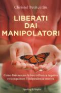 Liberati dai manipolatori: Come disinnescare la loro influenza negativa e riconquistare l'indipendenza emotiva