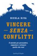 Vincere senza conflitti. Il metodo per persuadere, negoziare e ottenere quello che vuoi