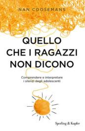 Quello che i ragazzi non dicono. Comprendere e interpretare i silenzi degli adolescenti