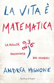 La vita è matematica. La realtà raccontata dai numeri