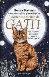 Il misterioso mondo dei gatti. Alla scoperta dei poteri segreti del tuo gatto