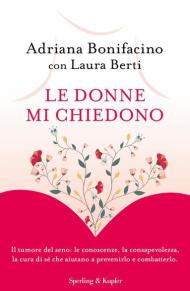 Le donne mi chiedono. Il tumore del seno: le conoscenze, la consapevolezza, la cura di sé che aiutano a prevenirlo e combatterlo