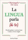 Lingua parla (di te). Perché parlare e scrivere bene ti aiuta a vivere meglio (La)